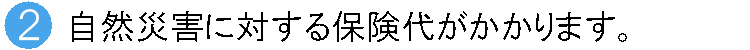 自然災害に対する保険代がかかります。